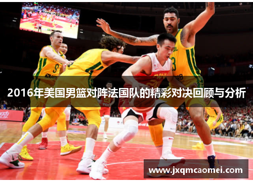 2016年美国男篮对阵法国队的精彩对决回顾与分析