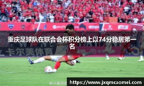 重庆足球队在联合会杯积分榜上以74分稳居第一名