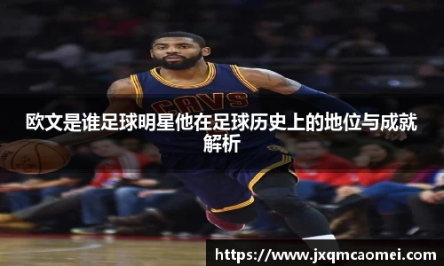 欧文是谁足球明星他在足球历史上的地位与成就解析