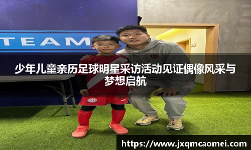 少年儿童亲历足球明星采访活动见证偶像风采与梦想启航