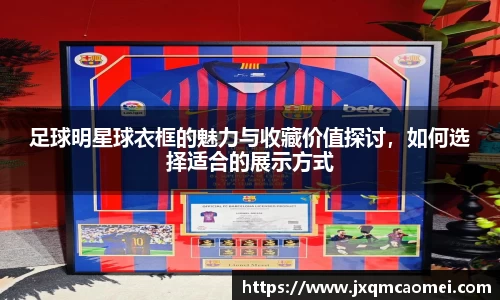 足球明星球衣框的魅力与收藏价值探讨，如何选择适合的展示方式